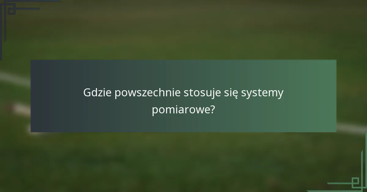 Gdzie powszechnie stosuje się systemy pomiarowe?
