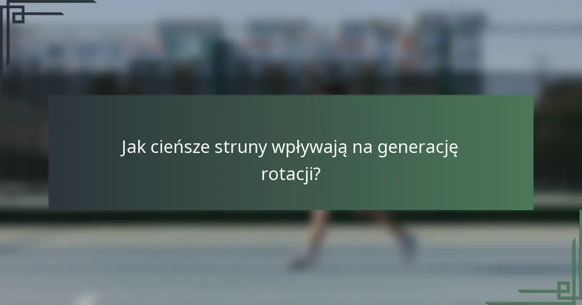 Jak cieńsze struny wpływają na generację rotacji?