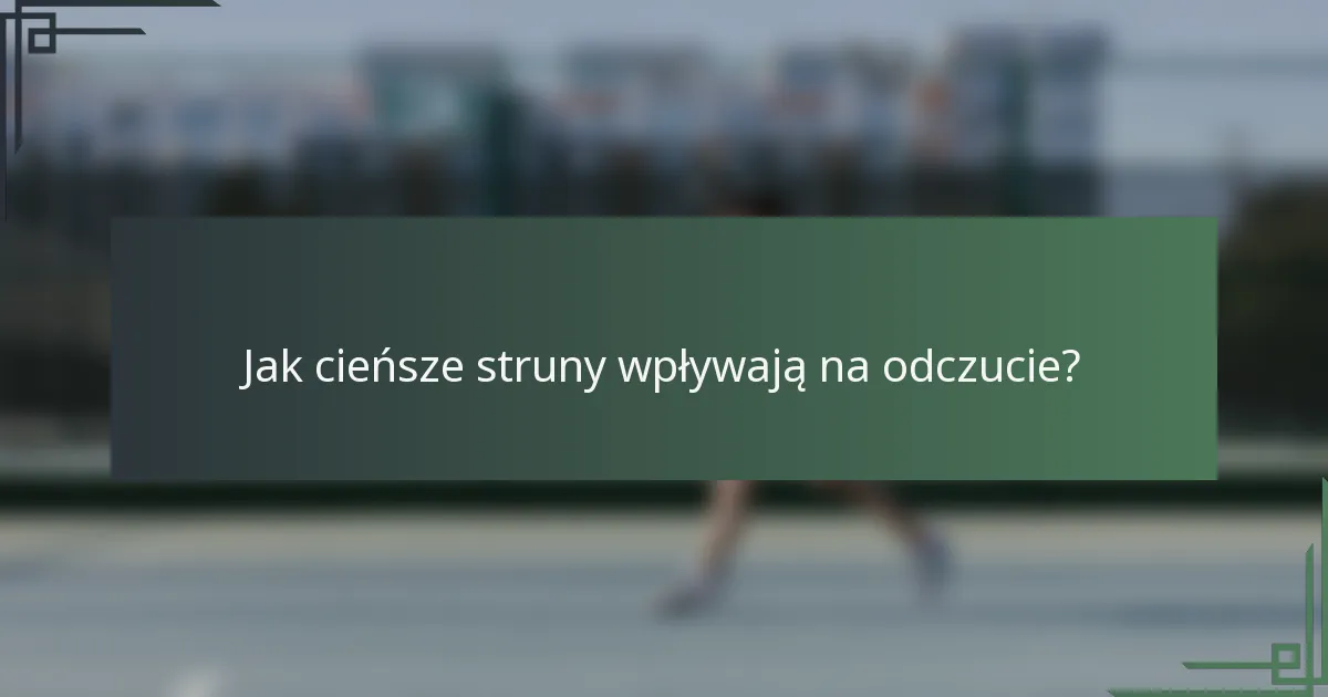 Jak cieńsze struny wpływają na odczucie?