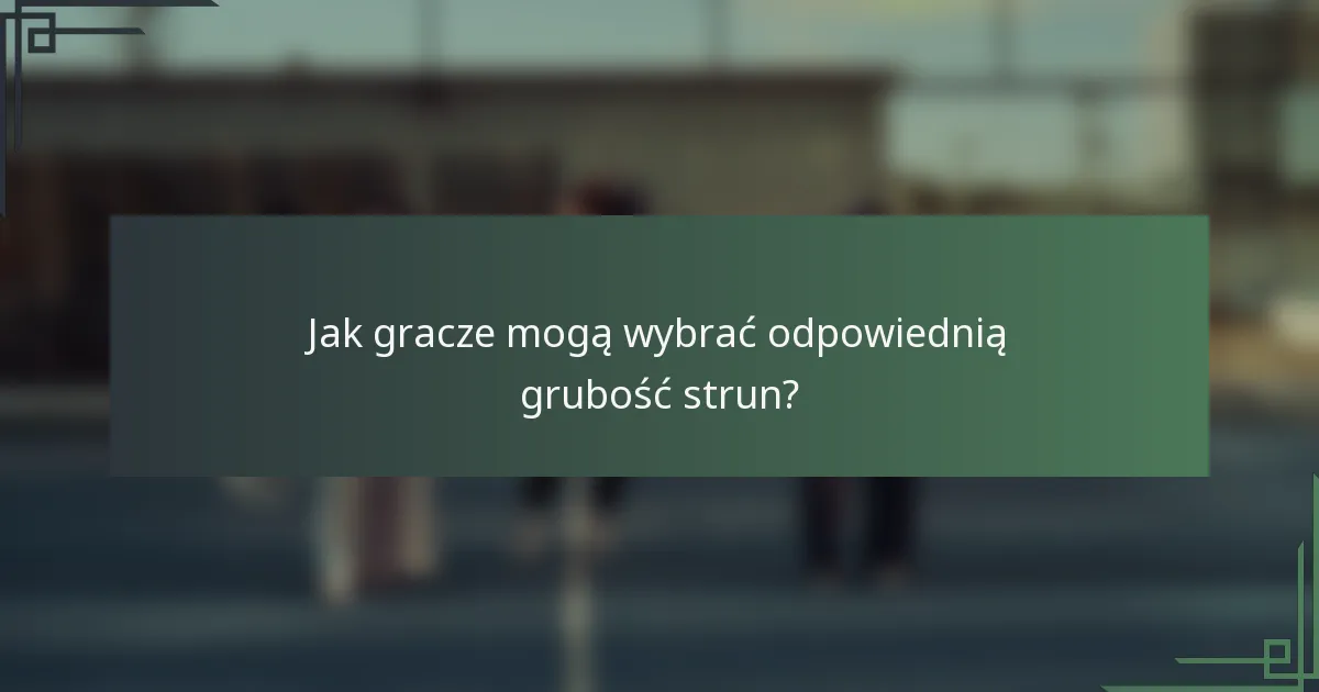 Jak gracze mogą wybrać odpowiednią grubość strun?