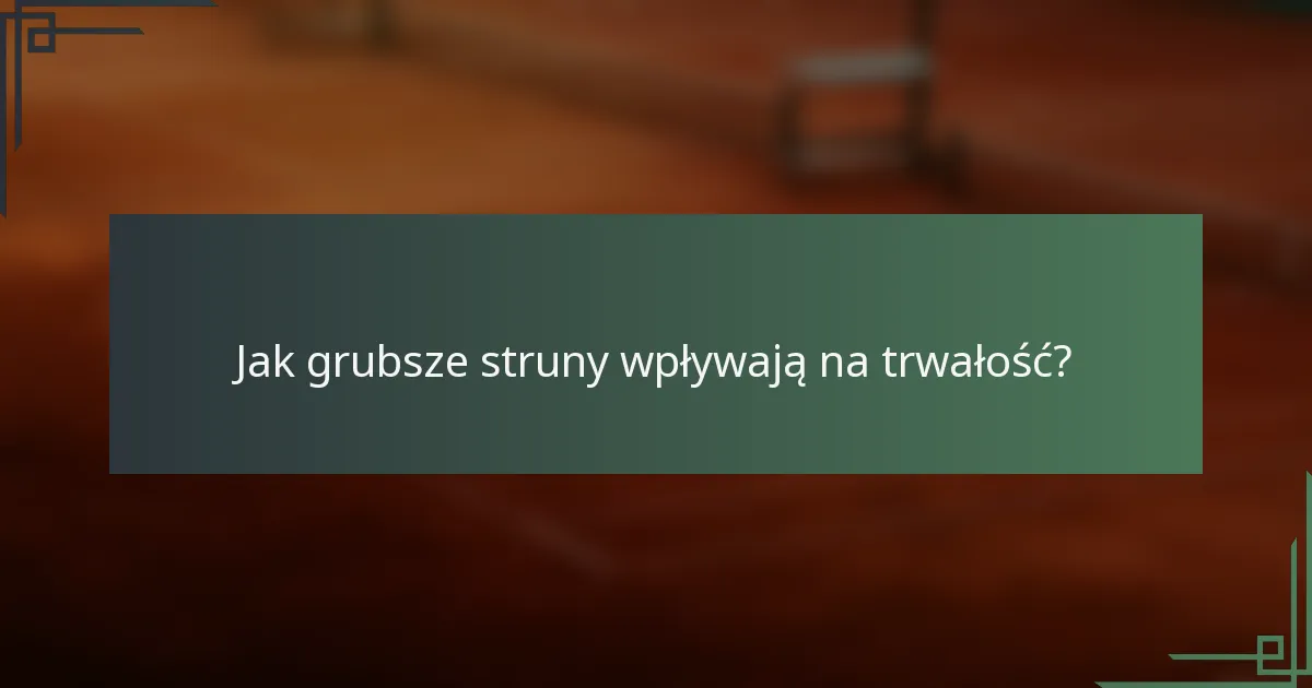 Jak grubsze struny wpływają na trwałość?