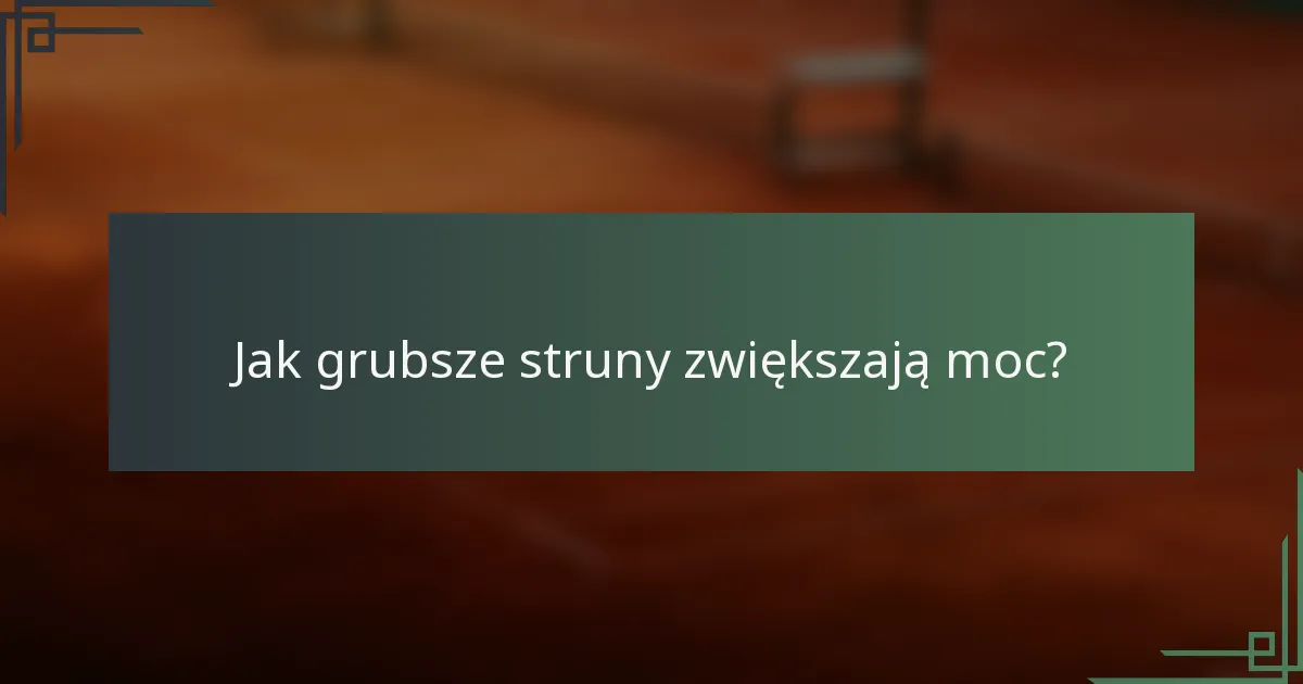 Jak grubsze struny zwiększają moc?