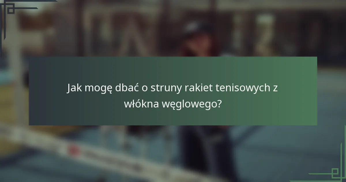 Jak mogę dbać o struny rakiet tenisowych z włókna węglowego?