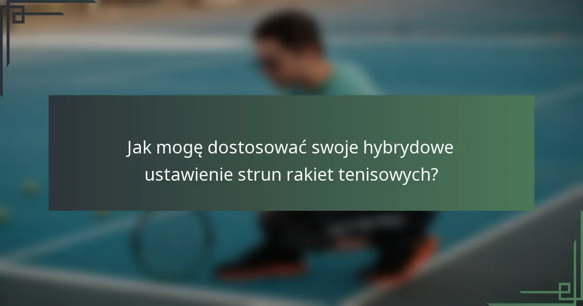 Jak mogę dostosować swoje hybrydowe ustawienie strun rakiet tenisowych?