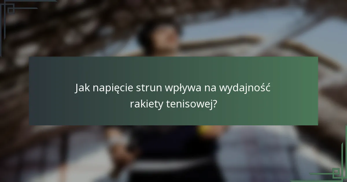Jak napięcie strun wpływa na wydajność rakiety tenisowej?