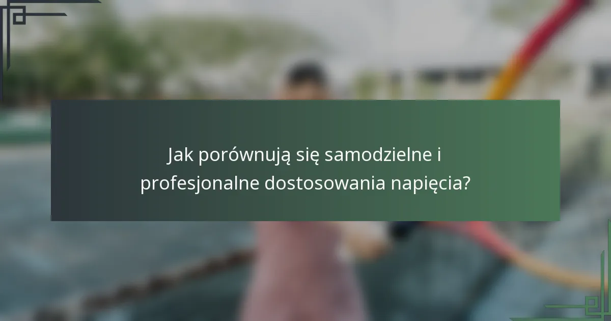 Jak porównują się samodzielne i profesjonalne dostosowania napięcia?