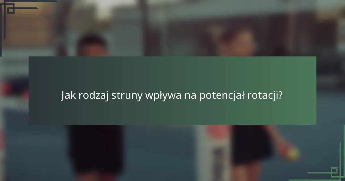 Jak rodzaj struny wpływa na potencjał rotacji?