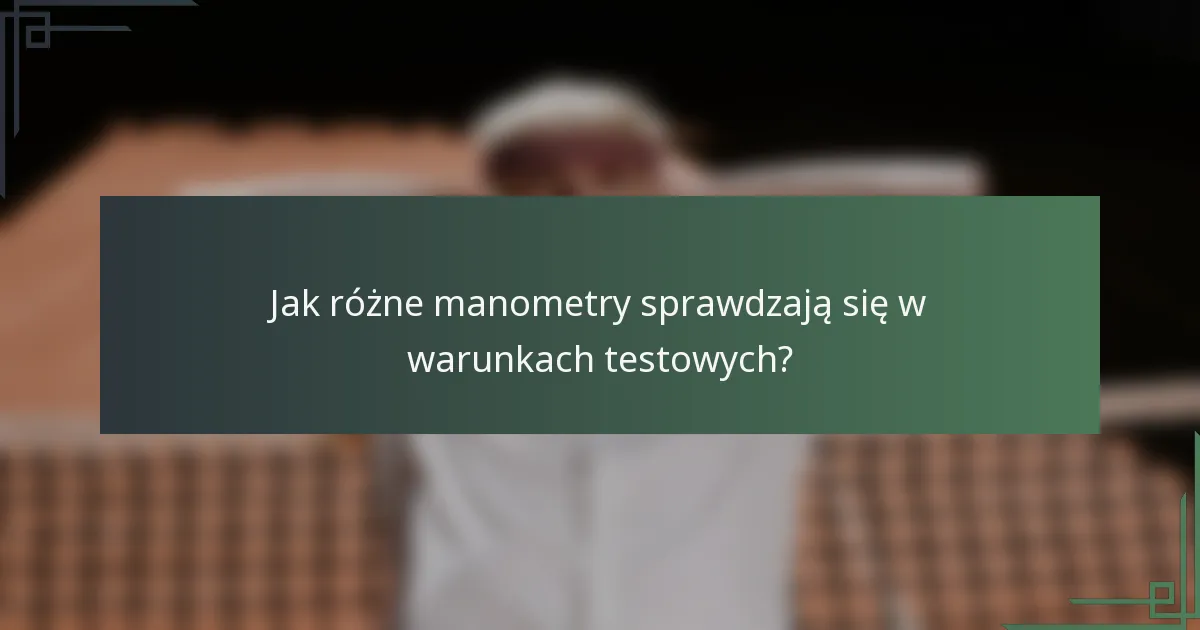 Jak różne manometry sprawdzają się w warunkach testowych?