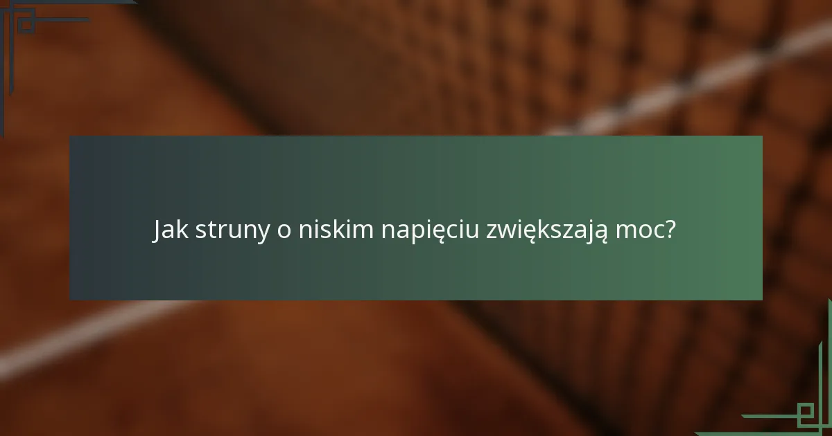 Jak struny o niskim napięciu zwiększają moc?
