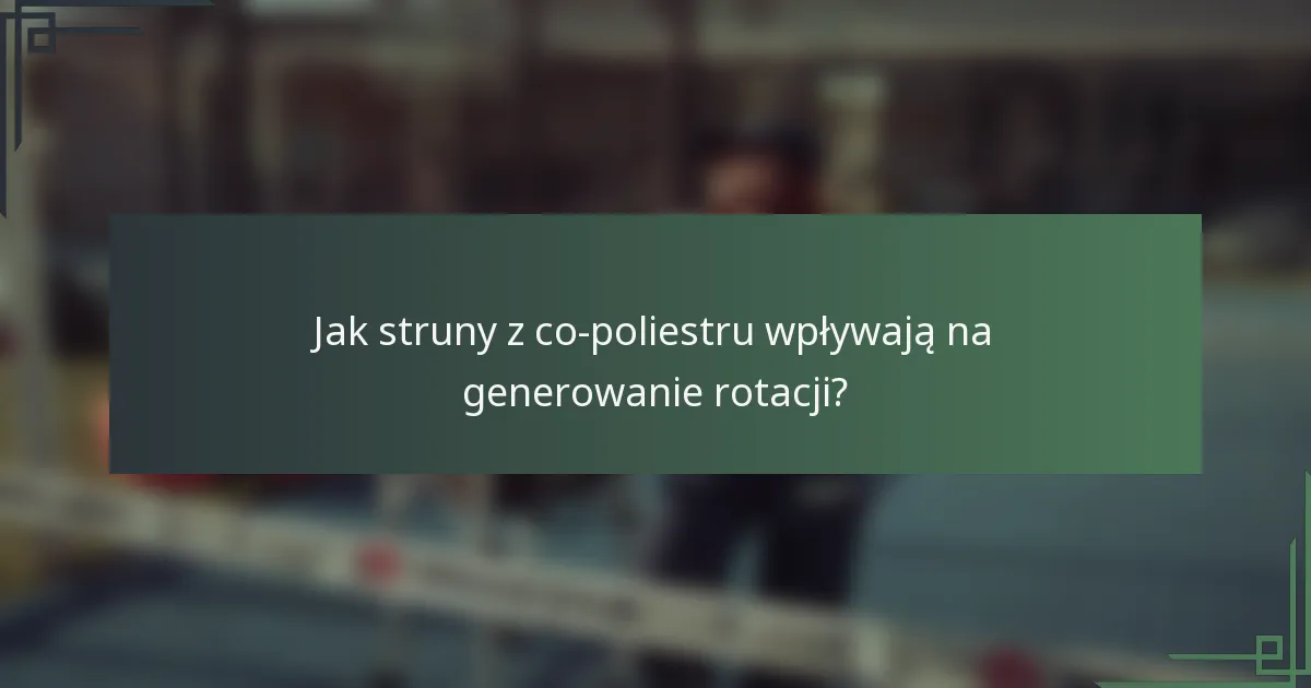 Jak struny z co-poliestru wpływają na generowanie rotacji?