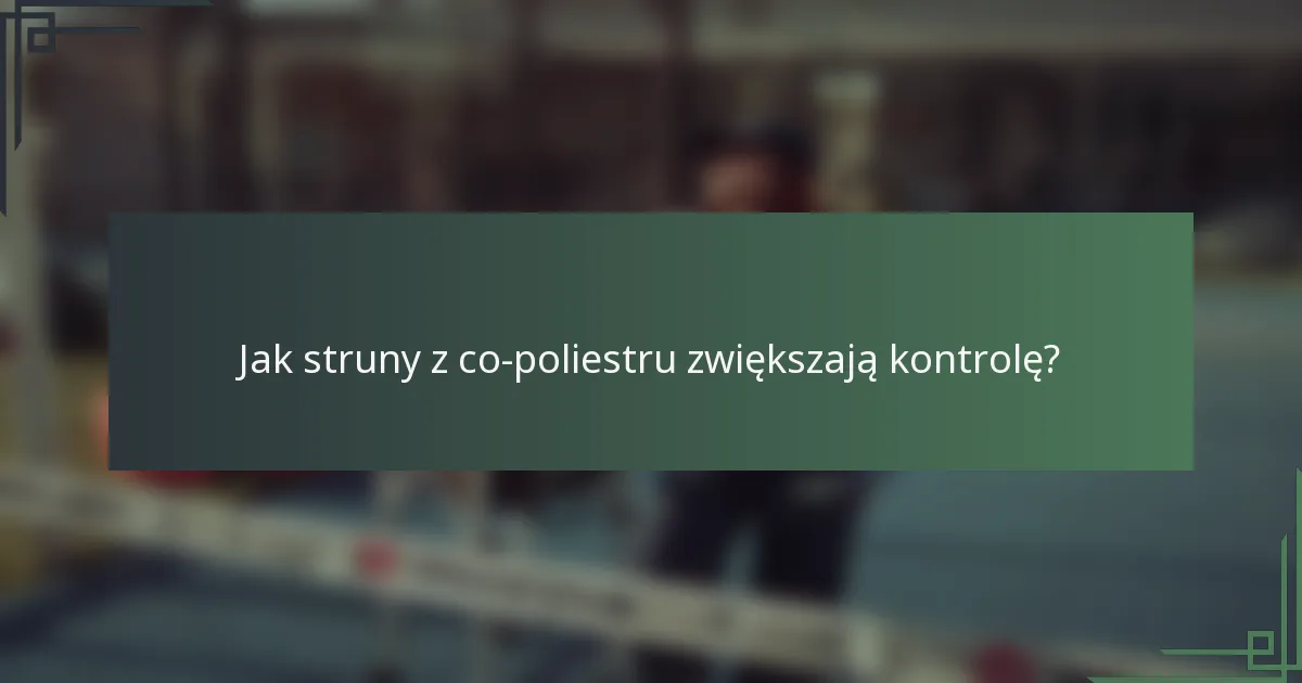 Jak struny z co-poliestru zwiększają kontrolę?