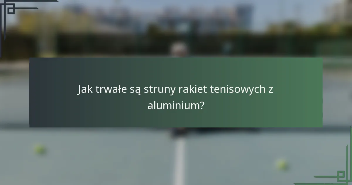 Jak trwałe są struny rakiet tenisowych z aluminium?