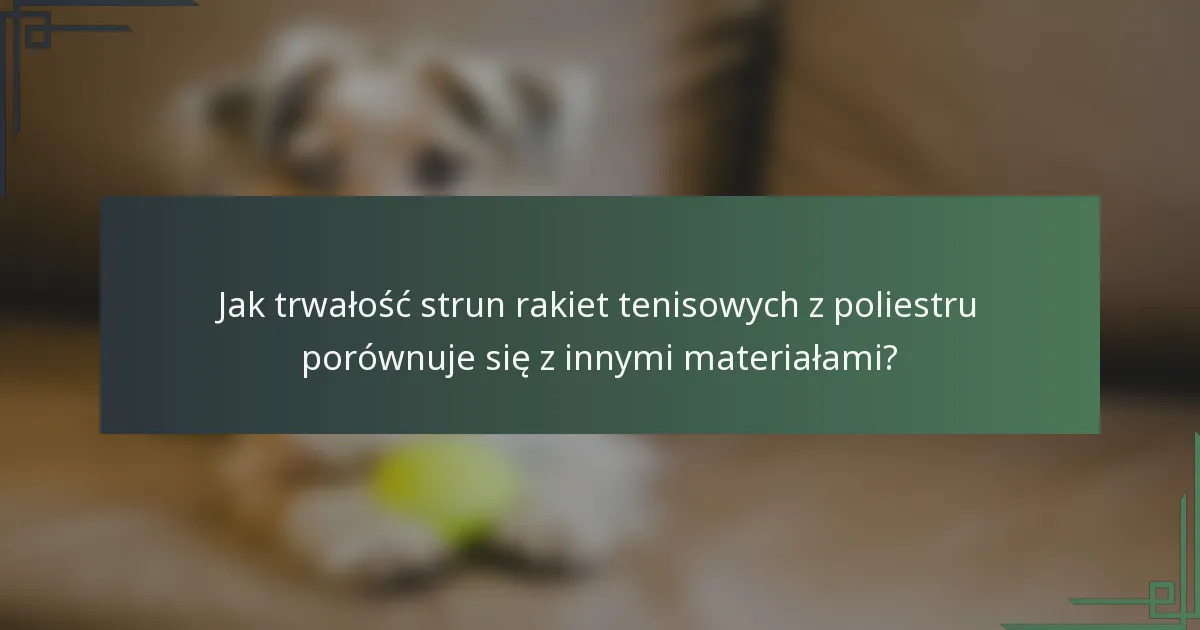Jak trwałość strun rakiet tenisowych z poliestru porównuje się z innymi materiałami?