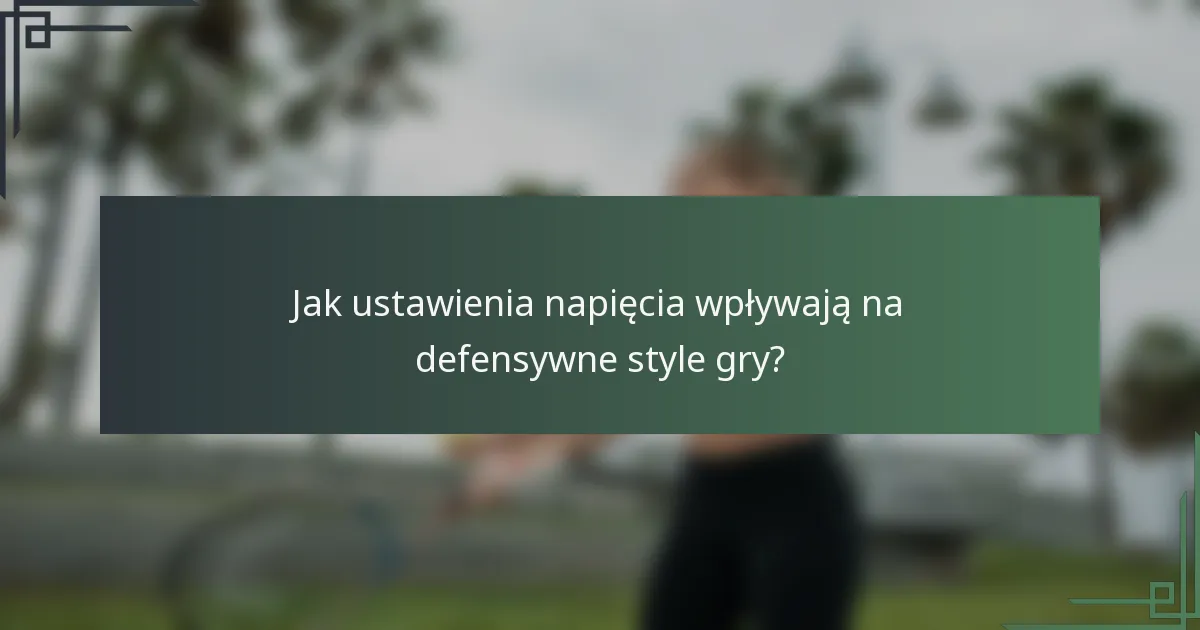 Jak ustawienia napięcia wpływają na defensywne style gry?