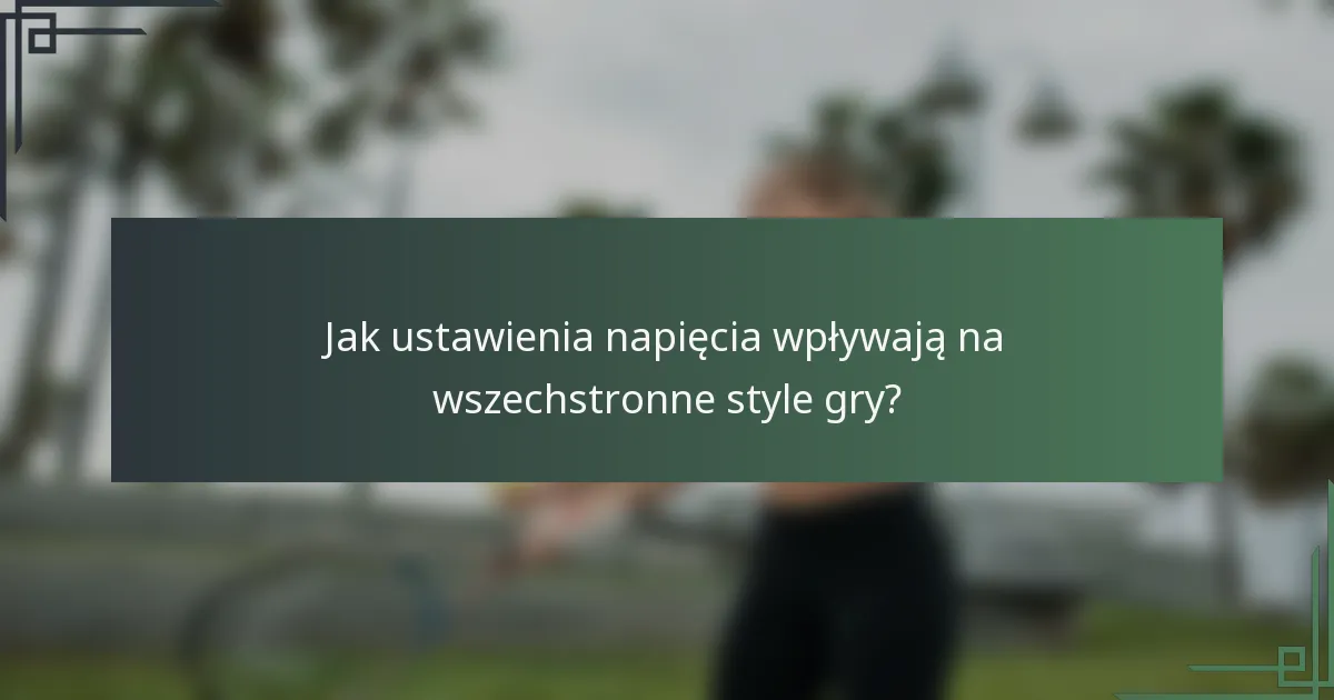 Jak ustawienia napięcia wpływają na wszechstronne style gry?
