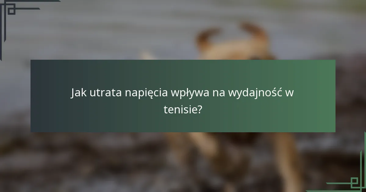 Jak utrata napięcia wpływa na wydajność w tenisie?