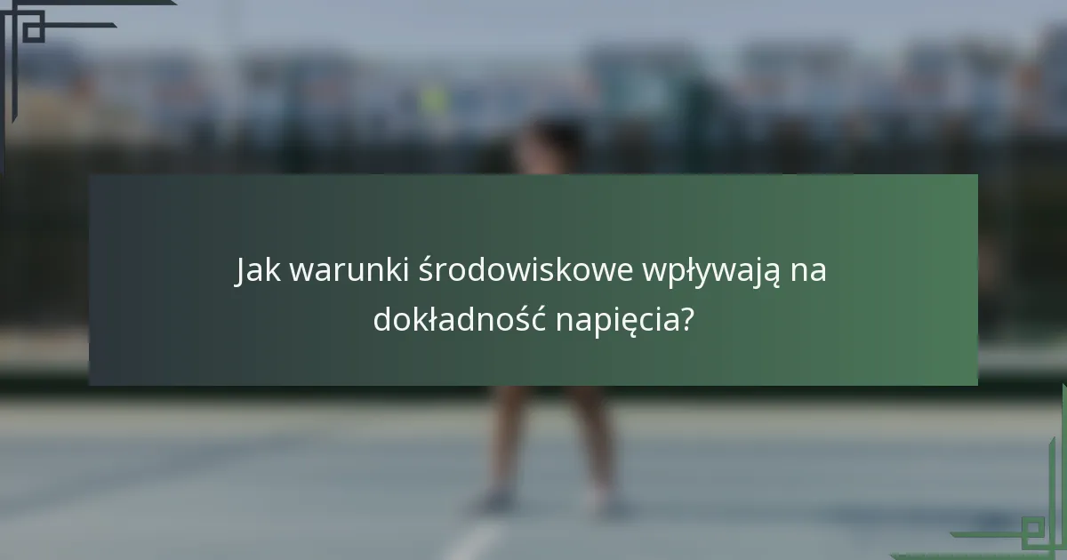Jak warunki środowiskowe wpływają na dokładność napięcia?