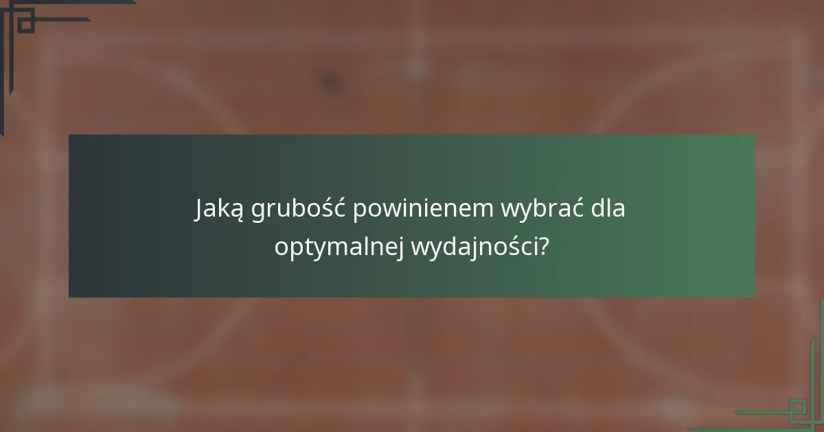 Jaką grubość powinienem wybrać dla optymalnej wydajności?