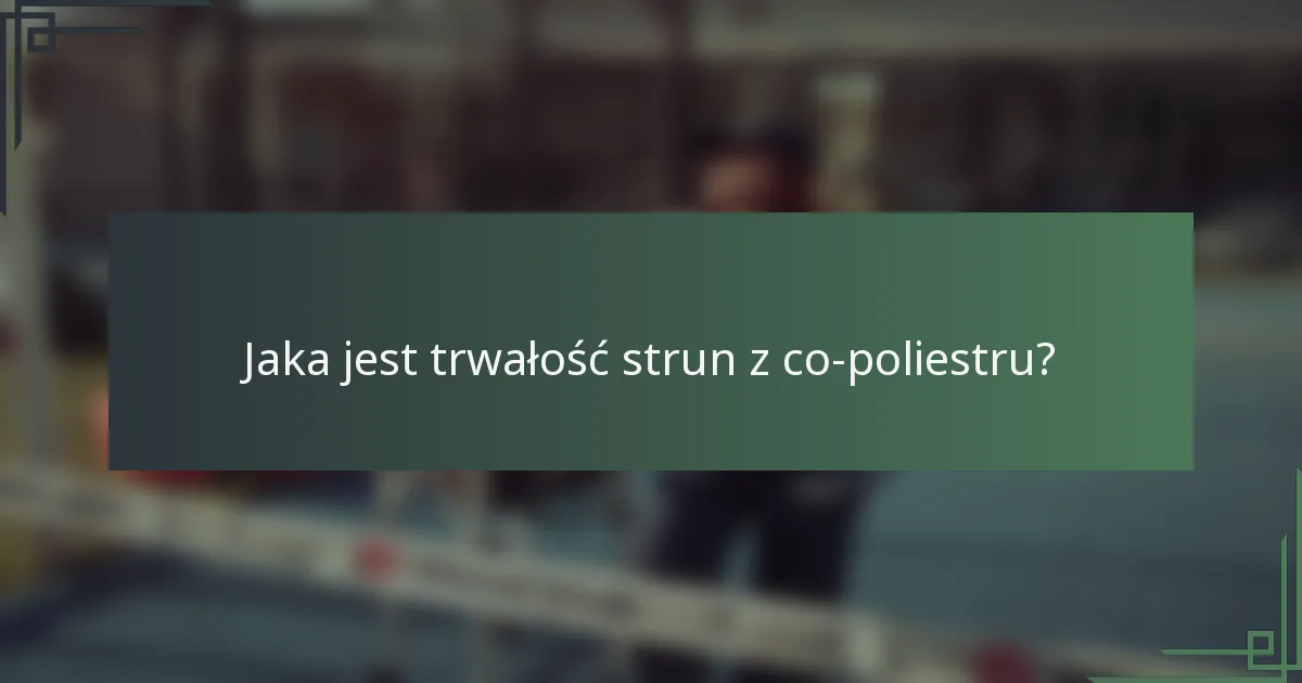 Jaka jest trwałość strun z co-poliestru?