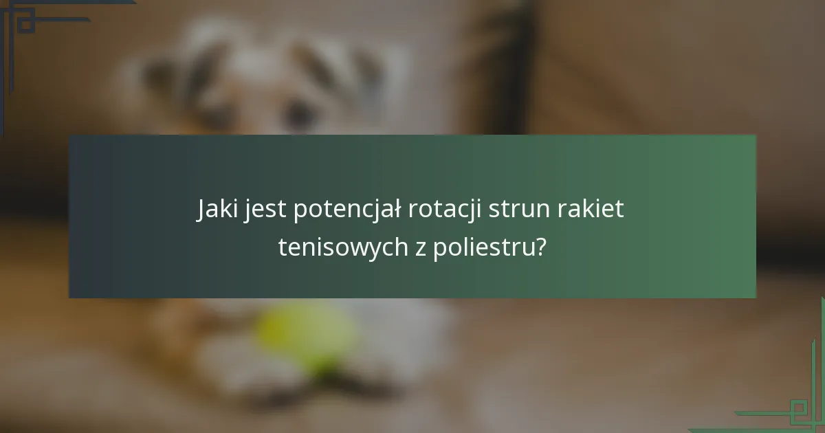 Jaki jest potencjał rotacji strun rakiet tenisowych z poliestru?