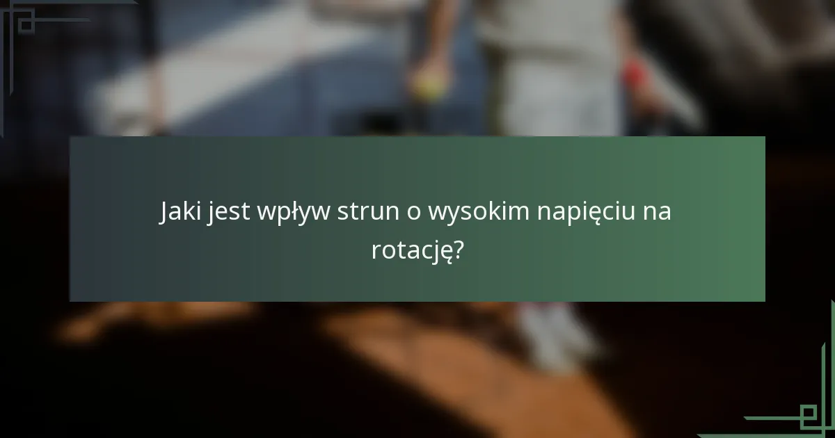 Jaki jest wpływ strun o wysokim napięciu na rotację?
