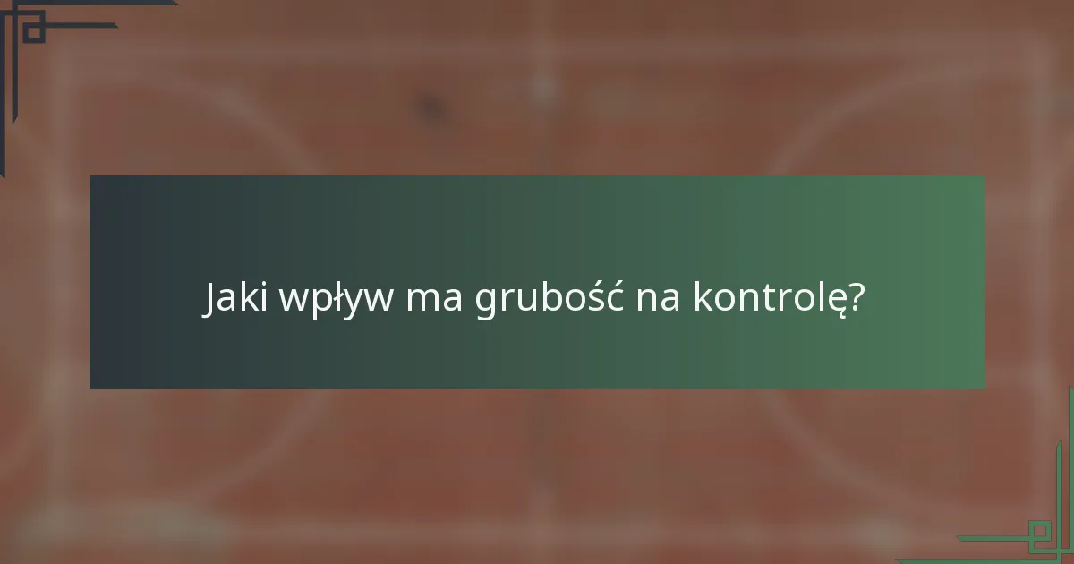 Jaki wpływ ma grubość na kontrolę?