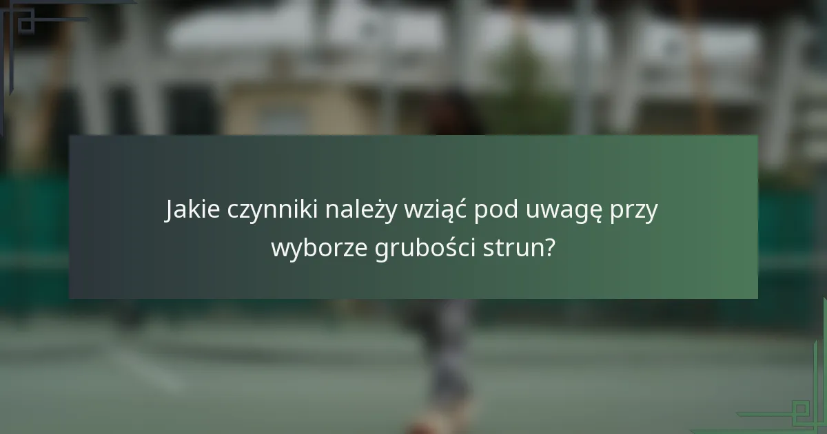 Jakie czynniki należy wziąć pod uwagę przy wyborze grubości strun?