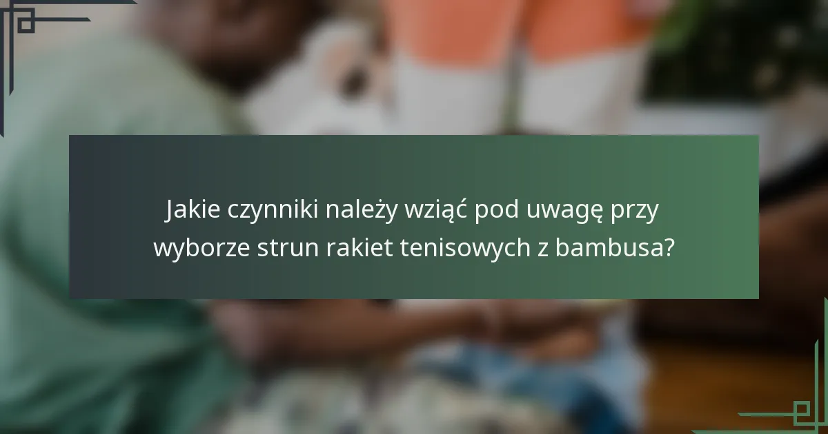 Jakie czynniki należy wziąć pod uwagę przy wyborze strun rakiet tenisowych z bambusa?