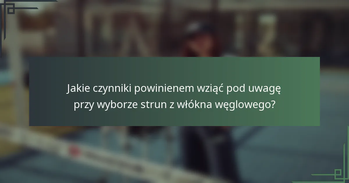 Jakie czynniki powinienem wziąć pod uwagę przy wyborze strun z włókna węglowego?