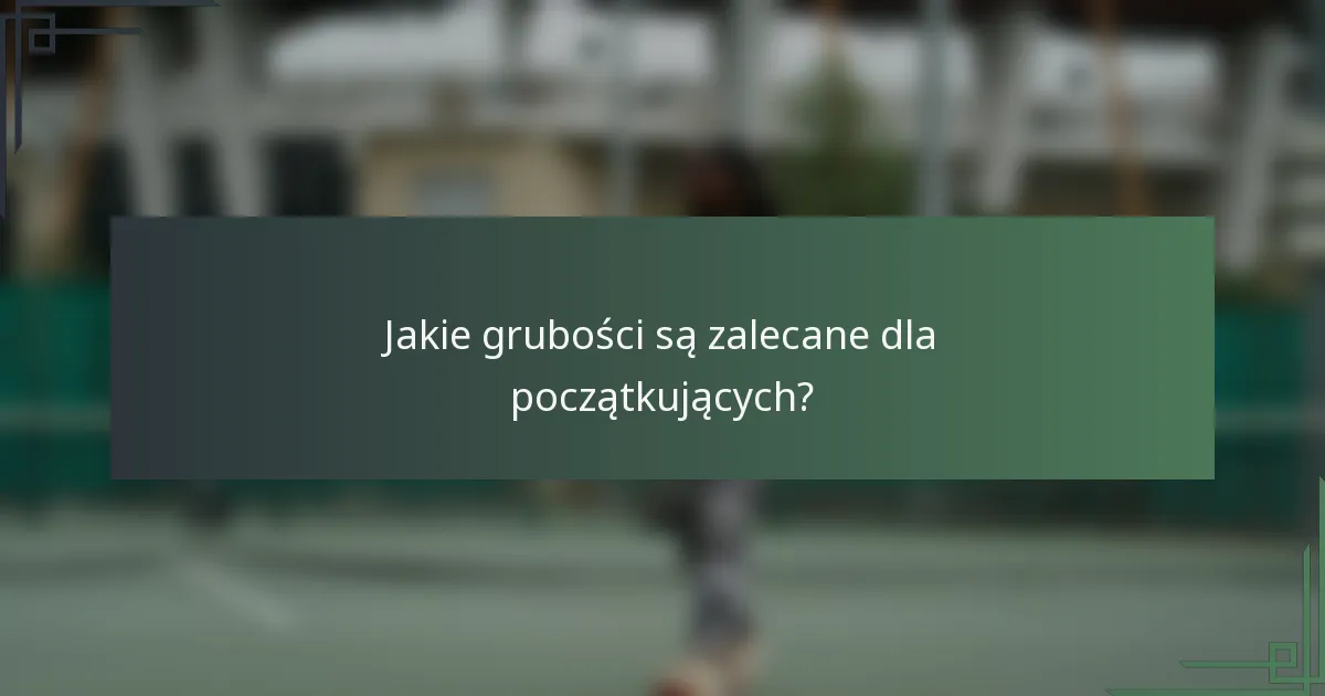Jakie grubości są zalecane dla początkujących?