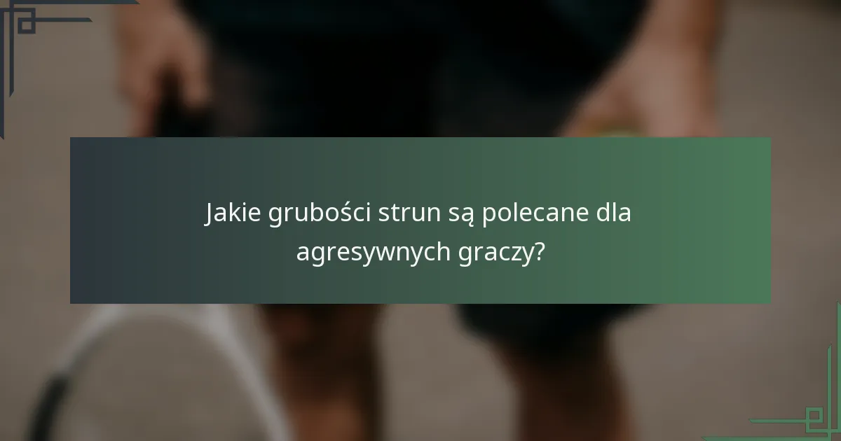 Jakie grubości strun są polecane dla agresywnych graczy?