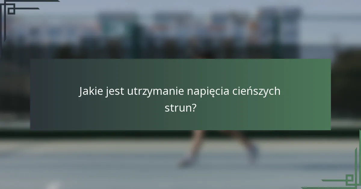 Jakie jest utrzymanie napięcia cieńszych strun?