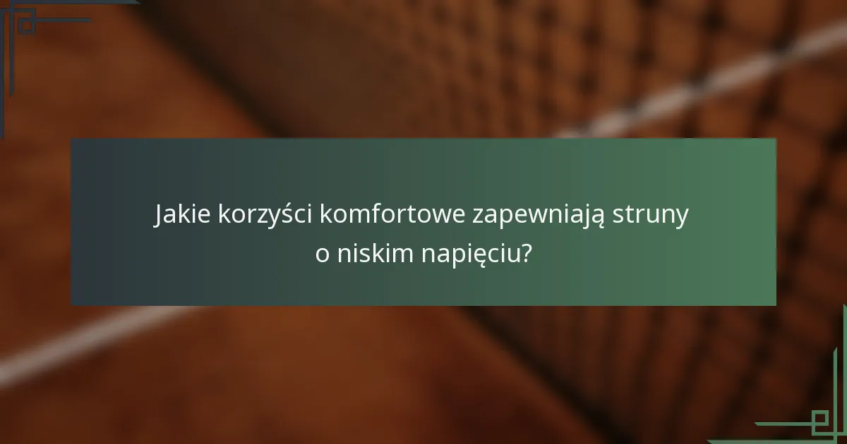 Jakie korzyści komfortowe zapewniają struny o niskim napięciu?