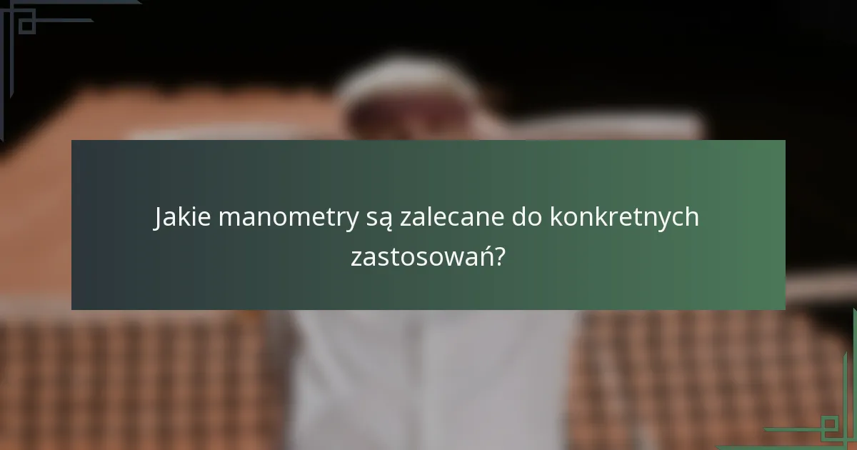 Jakie manometry są zalecane do konkretnych zastosowań?