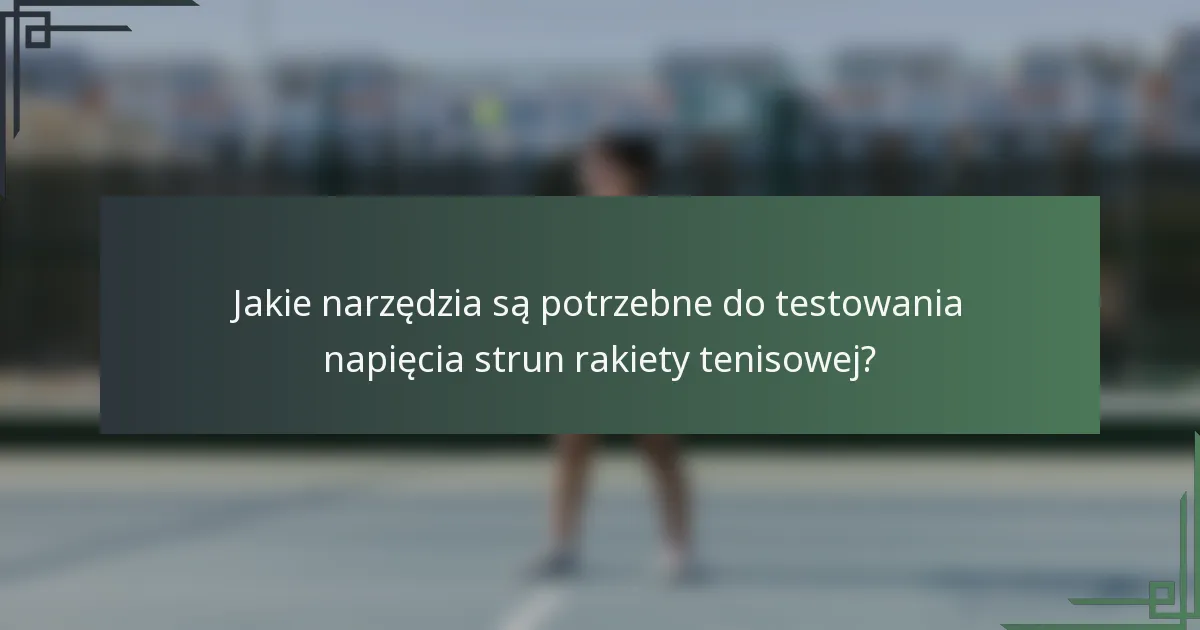 Jakie narzędzia są potrzebne do testowania napięcia strun rakiety tenisowej?