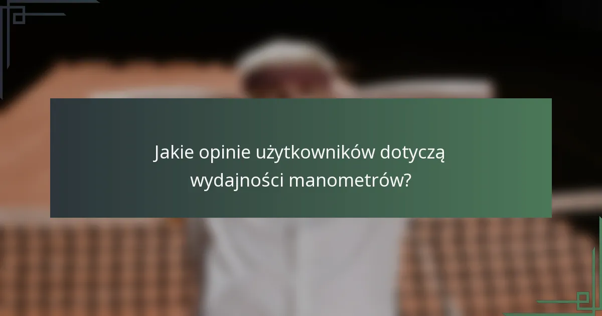 Jakie opinie użytkowników dotyczą wydajności manometrów?