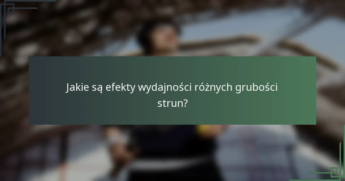 Jakie są efekty wydajności różnych grubości strun?