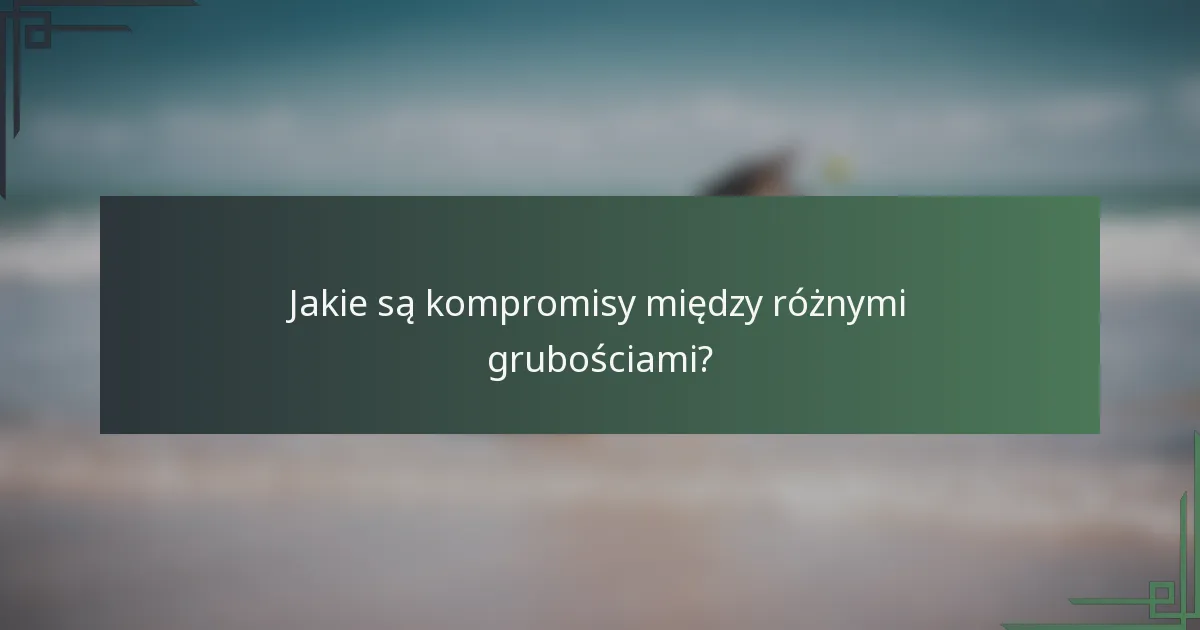 Jakie są kompromisy między różnymi grubościami?