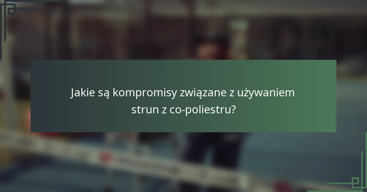 Jakie są kompromisy związane z używaniem strun z co-poliestru?