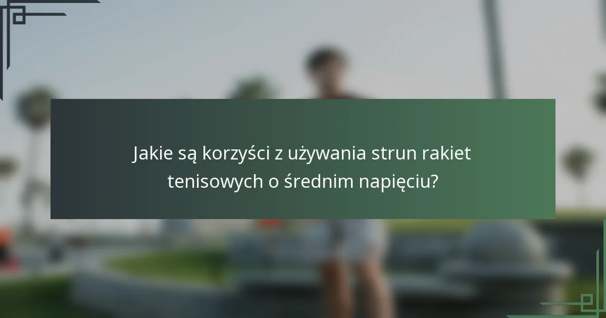 Jakie są korzyści z używania strun rakiet tenisowych o średnim napięciu?