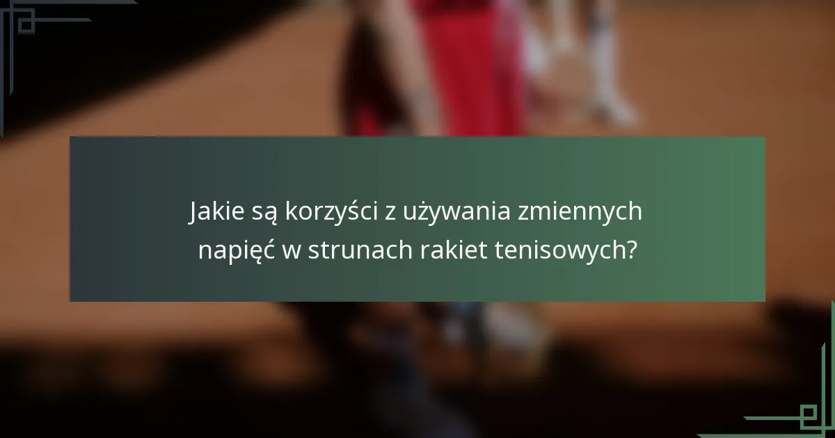 Jakie są korzyści z używania zmiennych napięć w strunach rakiet tenisowych?