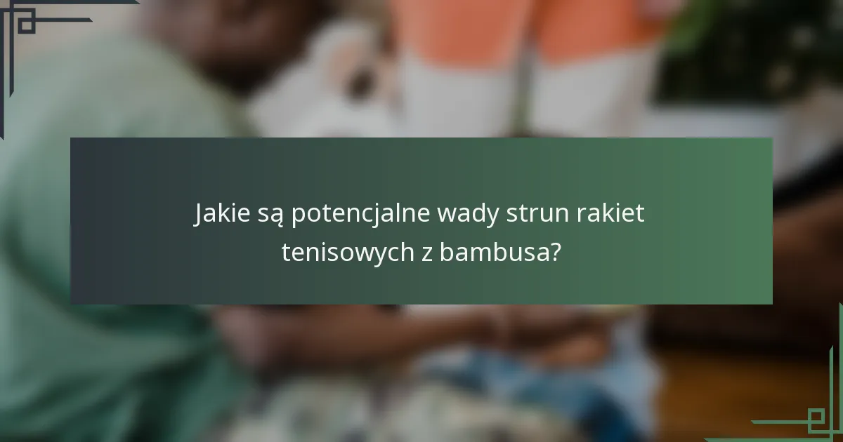 Jakie są potencjalne wady strun rakiet tenisowych z bambusa?
