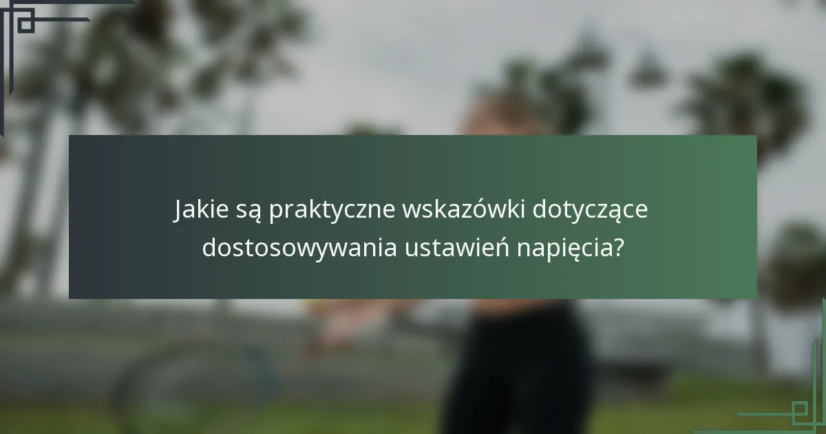 Jakie są praktyczne wskazówki dotyczące dostosowywania ustawień napięcia?