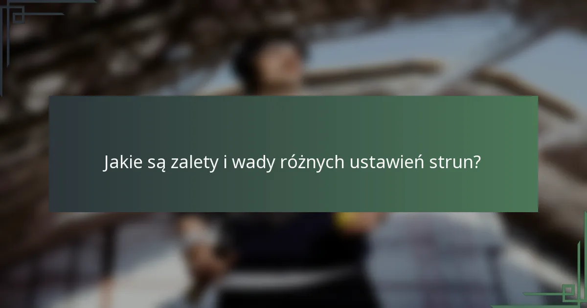Jakie są zalety i wady różnych ustawień strun?