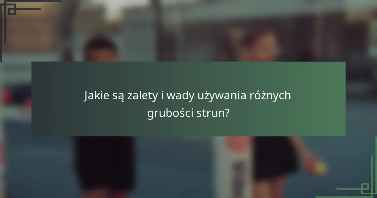 Jakie są zalety i wady używania różnych grubości strun?