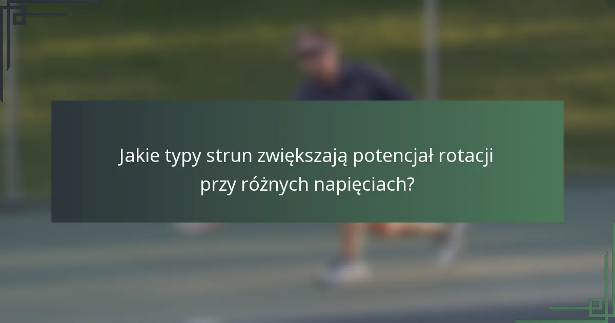 Jakie typy strun zwiększają potencjał rotacji przy różnych napięciach?