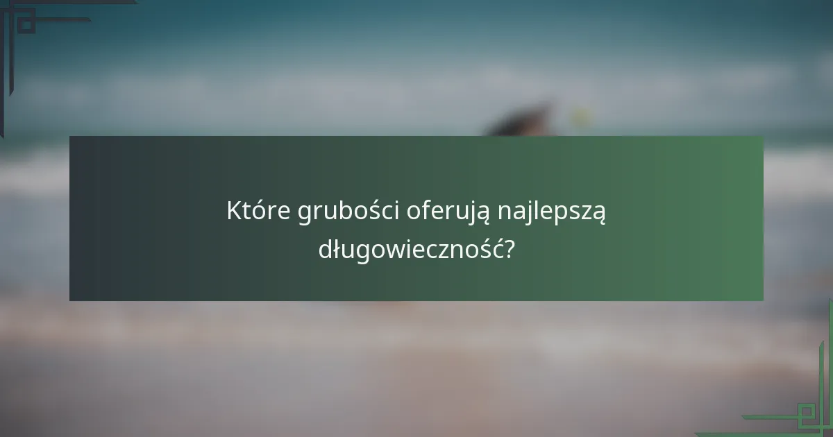 Które grubości oferują najlepszą długowieczność?