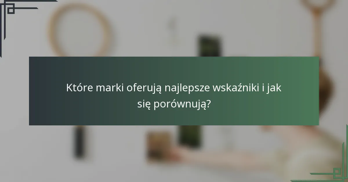 Które marki oferują najlepsze wskaźniki i jak się porównują?