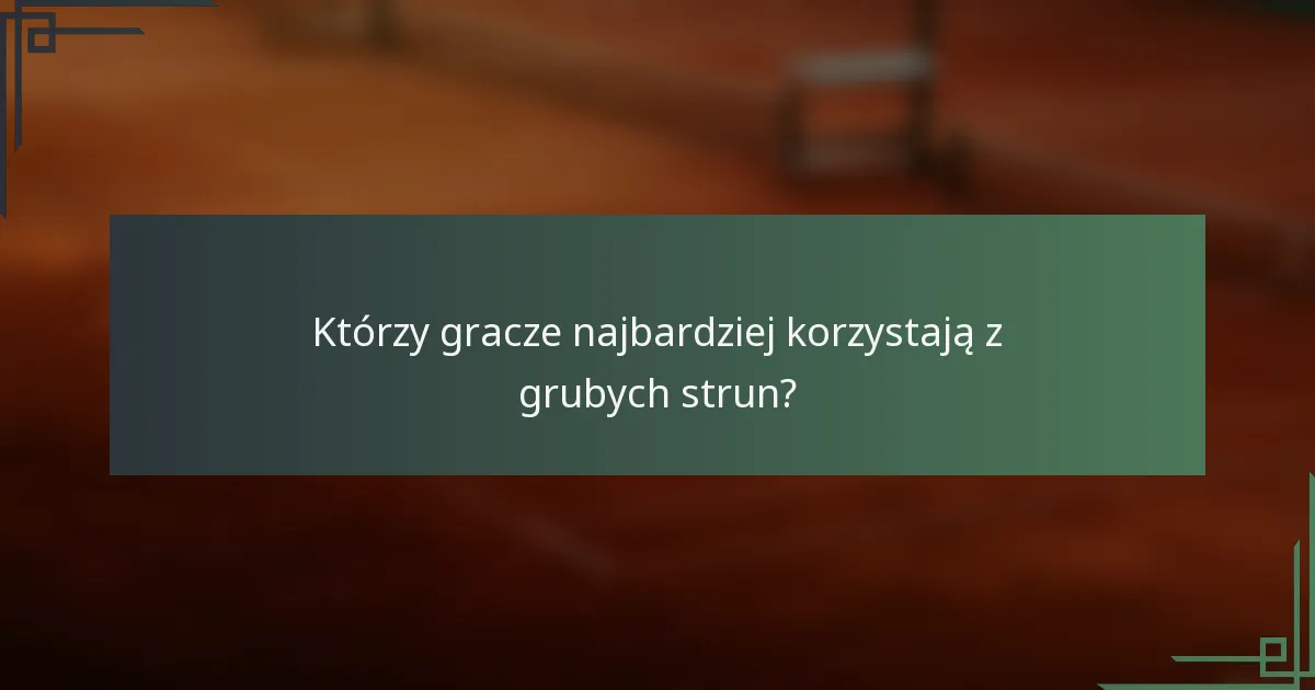 Którzy gracze najbardziej korzystają z grubych strun?