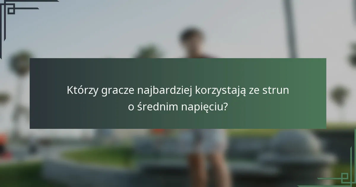 Którzy gracze najbardziej korzystają ze strun o średnim napięciu?